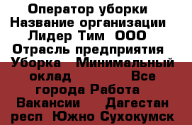 Оператор уборки › Название организации ­ Лидер Тим, ООО › Отрасль предприятия ­ Уборка › Минимальный оклад ­ 25 000 - Все города Работа » Вакансии   . Дагестан респ.,Южно-Сухокумск г.